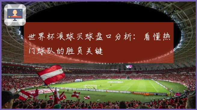 世界杯滚球买球盘口分析：看懂热门球队的胜负关键