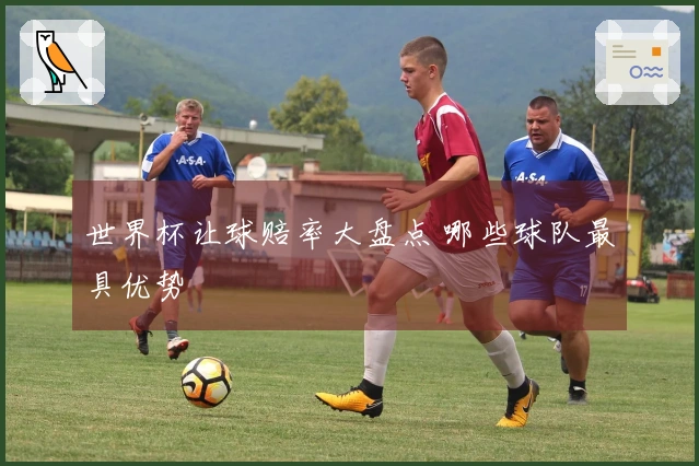 世界杯让球赔率大盘点 哪些球队最具优势