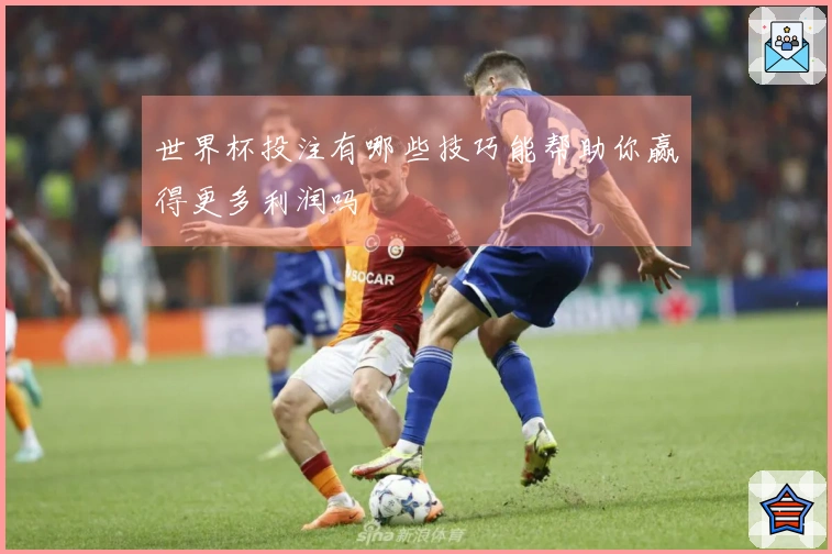 世界杯投注有哪些技巧能帮助你赢得更多利润吗