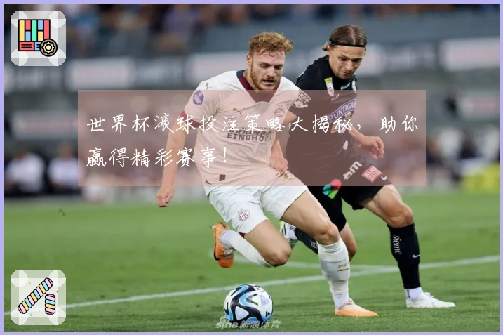 世界杯滚球投注策略大揭秘，助你赢得精彩赛事！