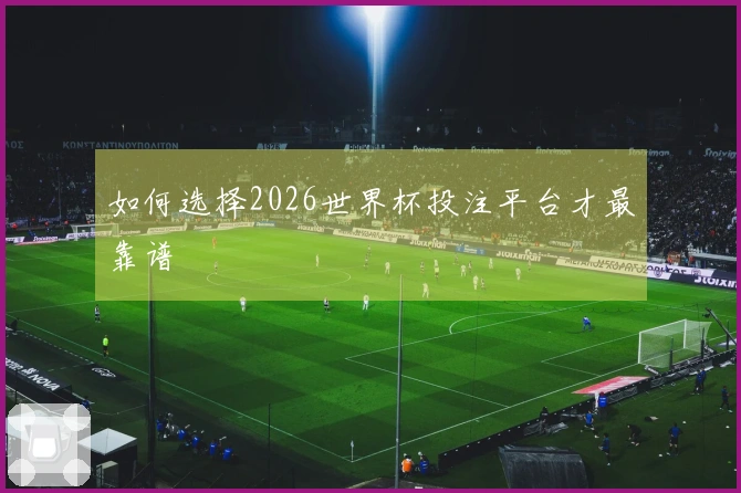 如何选择2026世界杯投注平台才最靠谱
