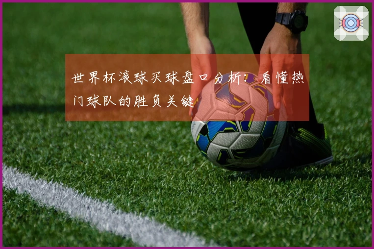世界杯滚球买球盘口分析：看懂热门球队的胜负关键