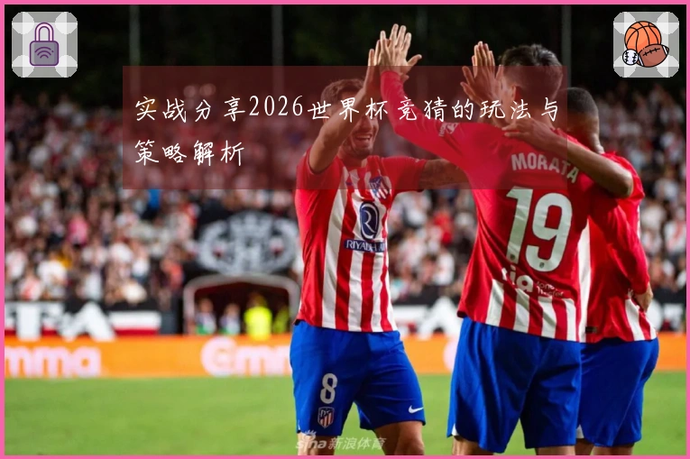 实战分享2026世界杯竞猜的玩法与策略解析