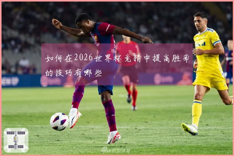 如何在2026世界杯竞猜中提高胜率的技巧有哪些