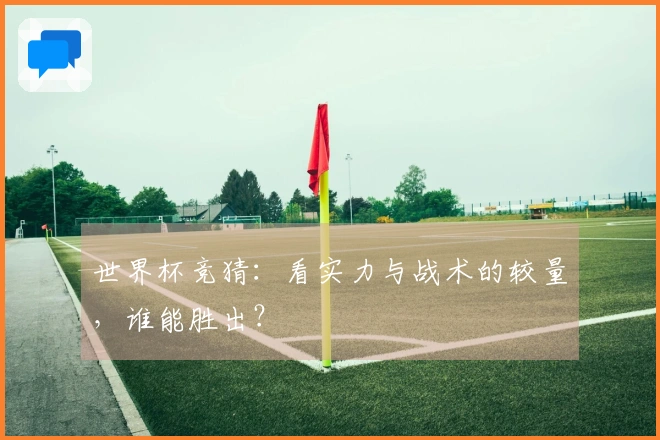 世界杯竞猜：看实力与战术的较量，谁能胜出？