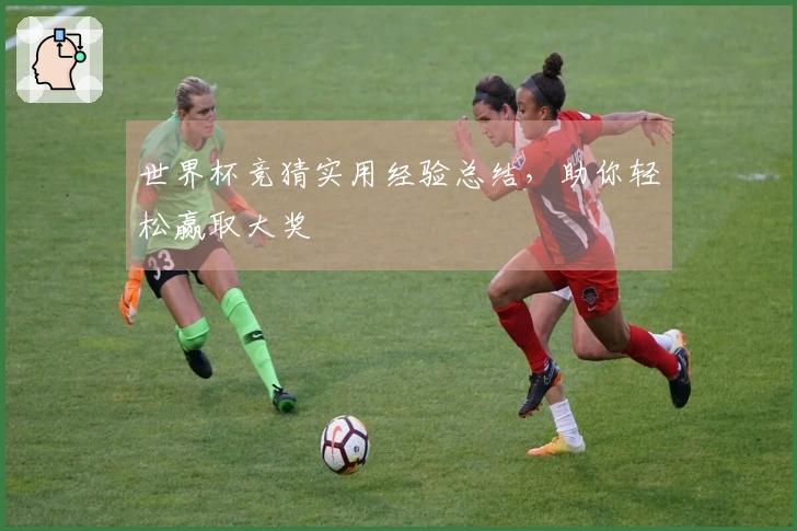 世界杯竞猜实用经验总结，助你轻松赢取大奖