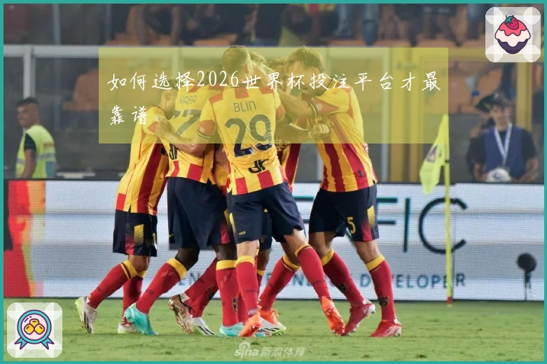 如何选择2026世界杯投注平台才最靠谱