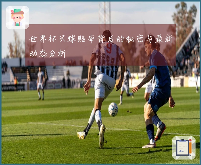 世界杯买球赔率背后的秘密与最新动态分析