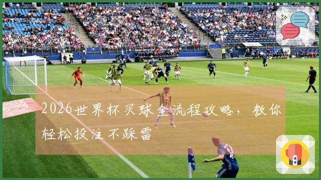 2026世界杯买球全流程攻略,教你轻松投注不踩雷