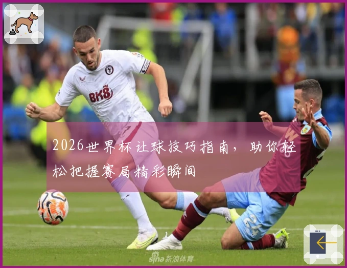 2026世界杯让球技巧指南，助你轻松把握赛局精彩瞬间