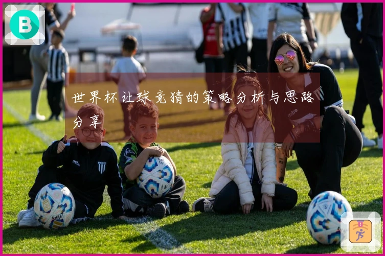 世界杯让球竞猜的策略分析与思路分享