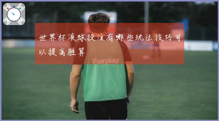 世界杯滚球投注有哪些玩法技巧可以提高胜算