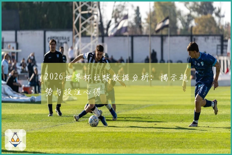 2026世界杯让球数据分析：揭示趋势与投注心得