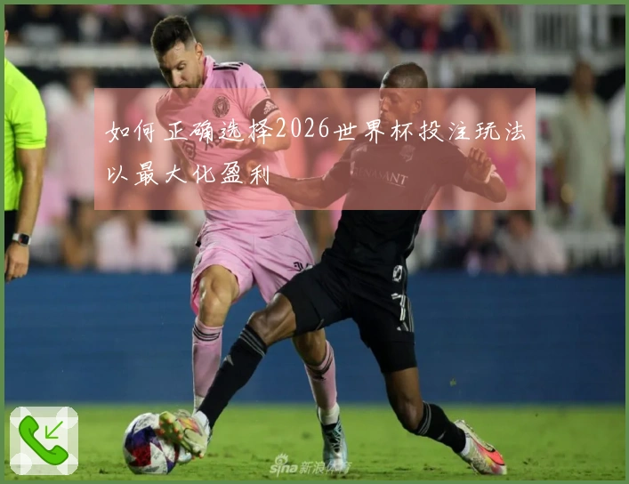 如何正确选择2026世界杯投注玩法以最大化盈利