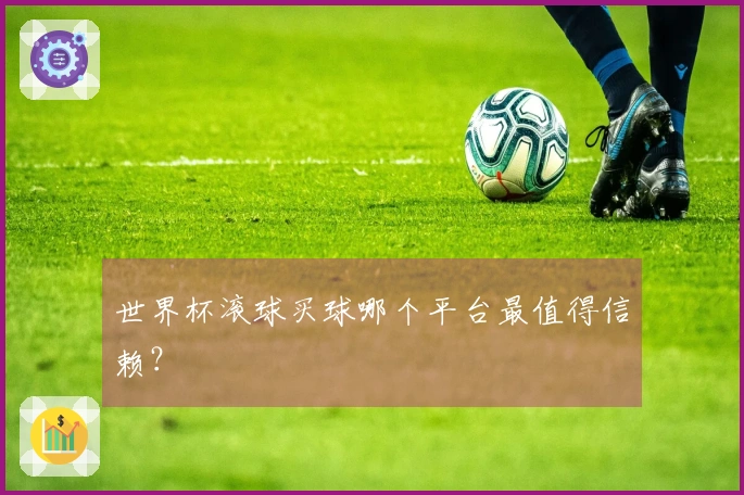 世界杯滚球买球哪个平台最值得信赖？