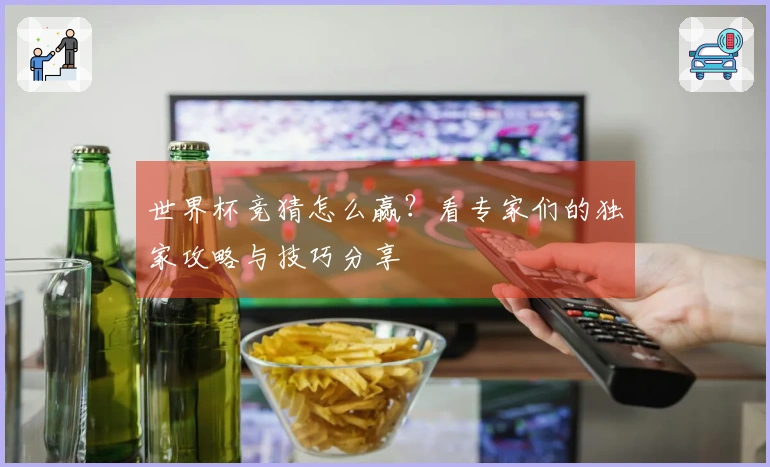 世界杯竞猜怎么赢？看专家们的独家攻略与技巧分享