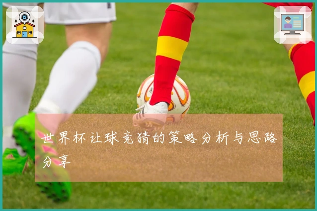 世界杯让球竞猜的策略分析与思路分享