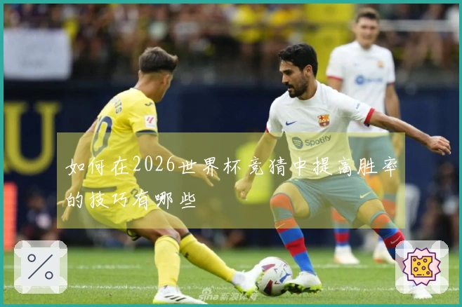 如何在2026世界杯竞猜中提高胜率的技巧有哪些